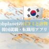 Jobplanetの口コミと評判！韓国就職・転職用アプリ