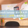 Microsoft Intune ポータルサイトの口コミ・評判を徹底解説！