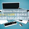 Remote Desktopの口コミと評判を徹底解説！生産性を高める必須アプリ