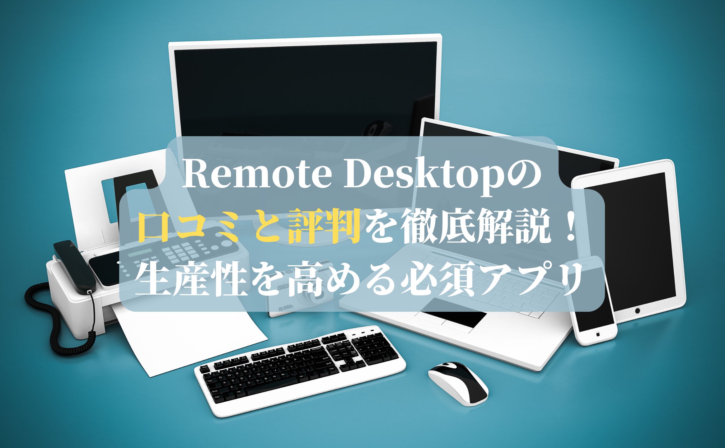 Remote Desktopの口コミと評判を徹底解説！生産性を高める必須アプリ