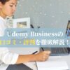 Udemy Businessの口コミ・評判を徹底解説！