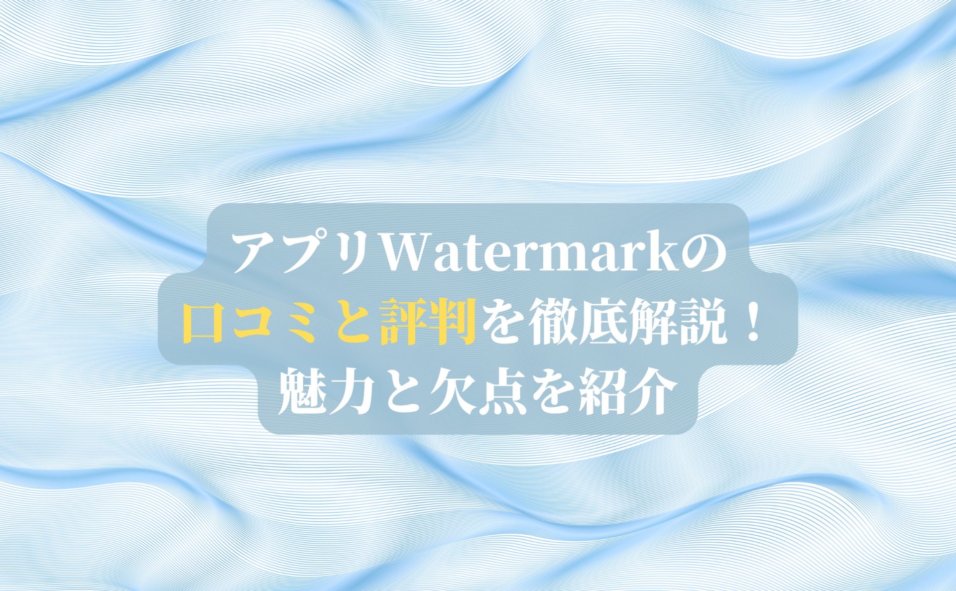 アプリWatermarkの口コミと評判を徹底解説！魅力と欠点を紹介