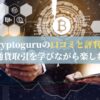 Cryptoguruの口コミと評判！暗号通貨取引を学びながら楽しむ方法